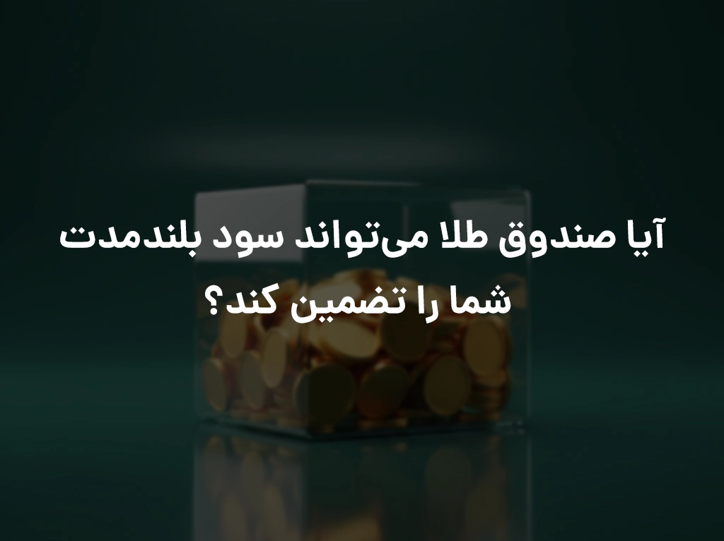 آیا صندوق طلا می‌تواند سود بلندمدت شما را تضمین کند؟