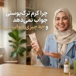 چرا کرم ترک پوستی جواب نمی دهد و چه چیزی جواب می دهد