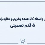 چطور بدون واسطه کالا عمده بخریم و مغازه راه بندازیم؟ 5 قدم تضمینی