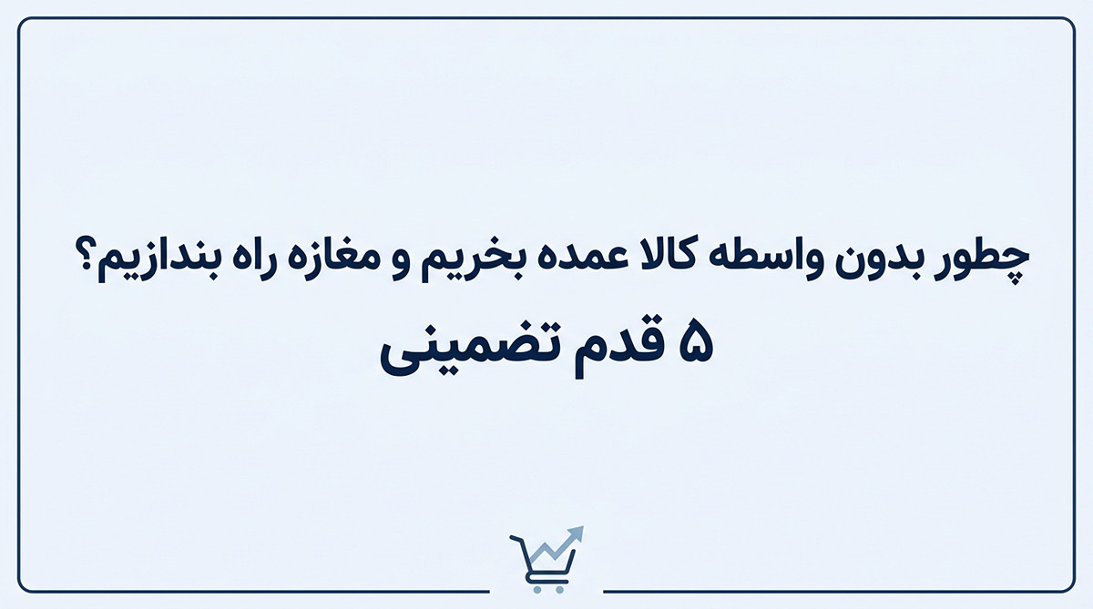 چطور بدون واسطه کالا عمده بخریم و مغازه راه بندازیم؟ 5 قدم تضمینی
